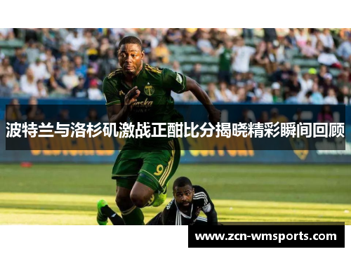 波特兰与洛杉矶激战正酣比分揭晓精彩瞬间回顾