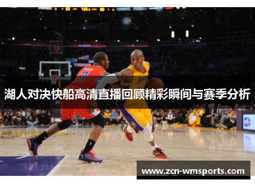 湖人对决快船高清直播回顾精彩瞬间与赛季分析
