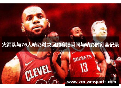 火箭队与76人精彩对决回顾赛场瞬间与精彩时刻全记录